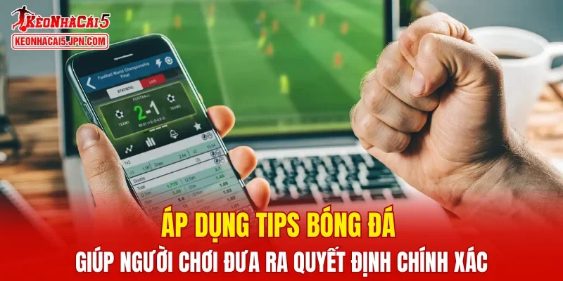 Áp dụng tips bóng đá giúp người chơi đưa ra quyết định chính xác