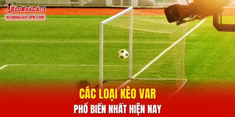 Các loại kèo VAR phổ biến nhất hiện nay