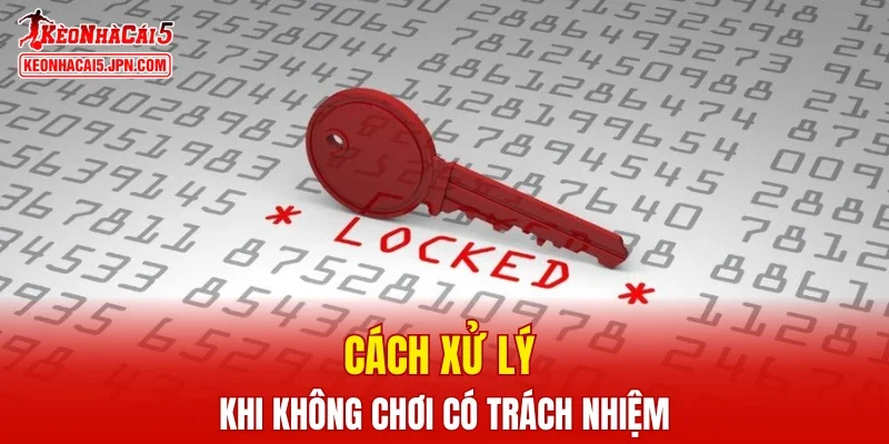 Cách xử lý khi không chơi có trách nhiệm