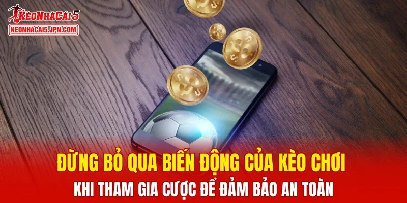 Đừng bỏ qua biến động của kèo chơi khi tham gia cược để đảm bảo an toàn