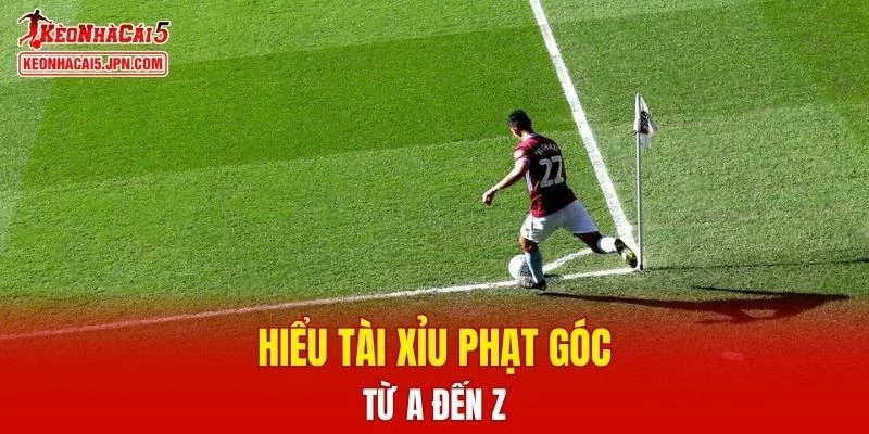 Hiểu tài xỉu phạt góc từ A đến Z