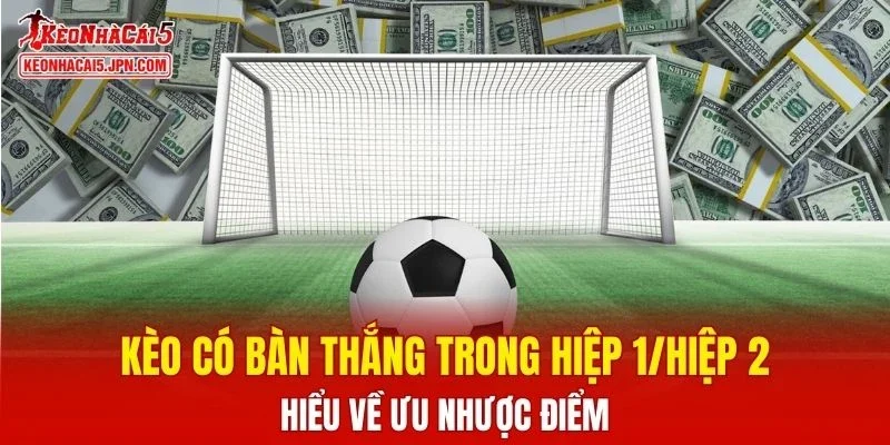 Kèo Có Bàn Thắng Trong Hiệp 1/Hiệp 2