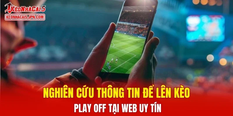 Nghiên cứu thông tin để lên kèo play off tại web uy tín