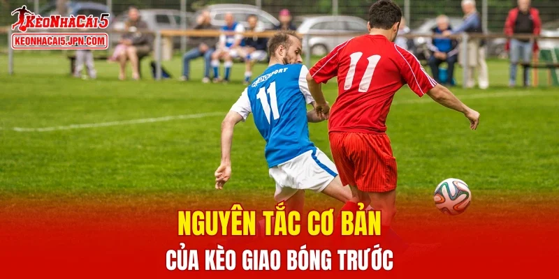 Nguyên tắc cơ bản của kèo giao bóng trước
