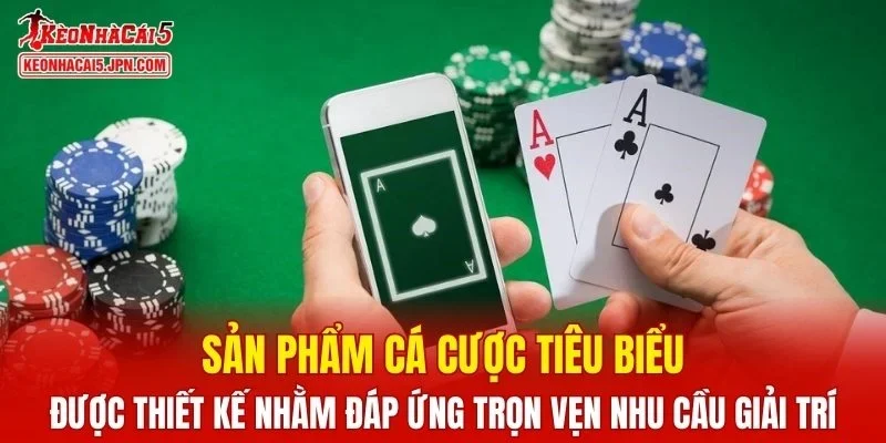 Sản phẩm cá cược đáp ứng trọn vẹn nhu cầu giải trí