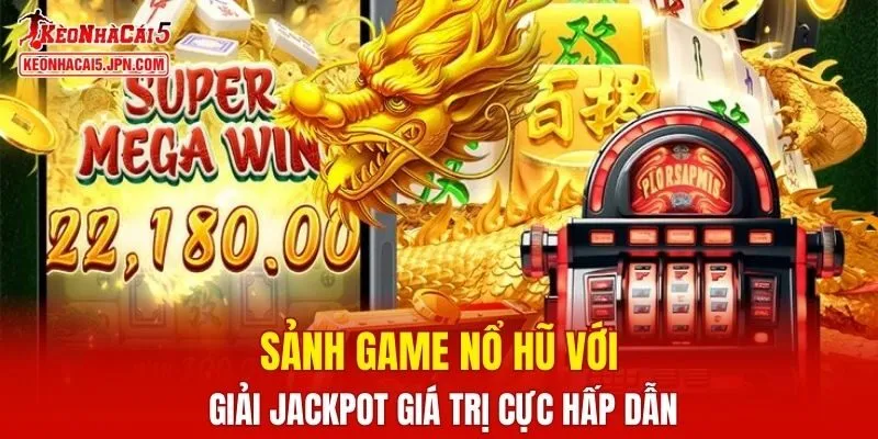Sảnh game nổ hũ với giải Jackpot giá trị cực hấp dẫn