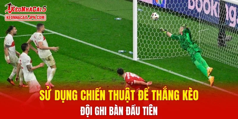 Sử dụng chiến thuật để thắng kèo đội ghi bàn đầu tiên