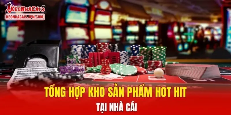 Tổng hợp kho sản phẩm hot hit tại nhà cái