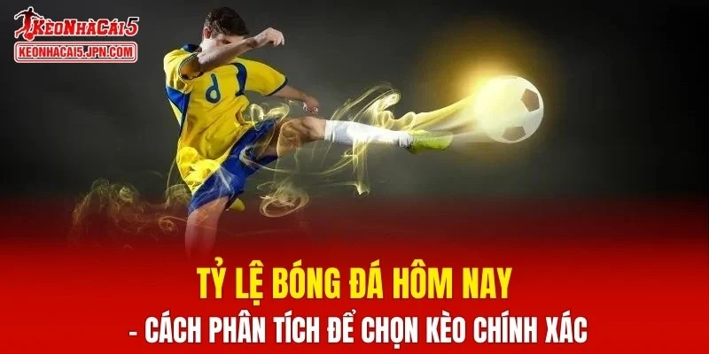 Tỷ Lệ Bóng Đá Hôm Nay