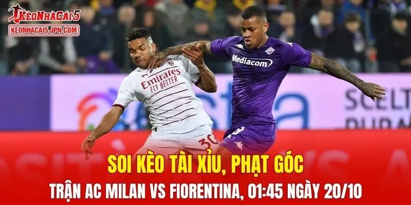 AC Milan vs Fiorentina sẽ trở thành trận cầu tâm điểm Serie A vòng này