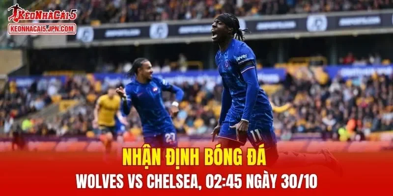 Trận đấu giữa Wolves vs Chelsea hứa hẹn sẽ rất hấp dẫn