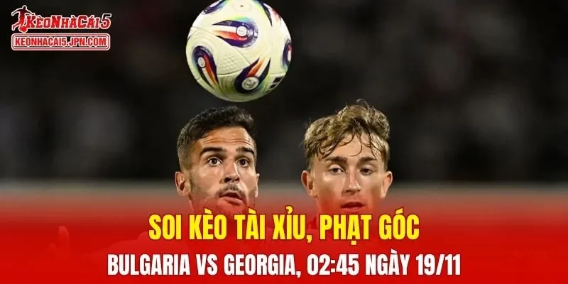 Cuộc chạm trán cuối cùng giữa Bulgaria và Georgia đang thu hút sự chú ý