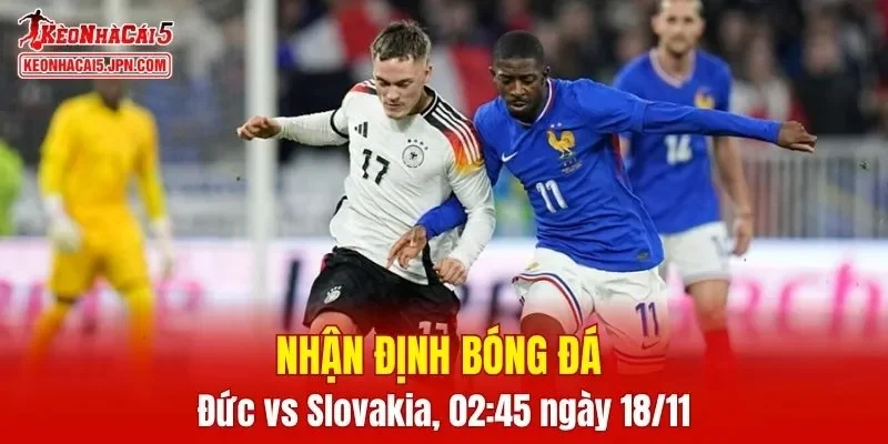 Cuộc đối đầu giữa Đức vs Slovakia hứa hẹn sẽ rất hấp dẫn