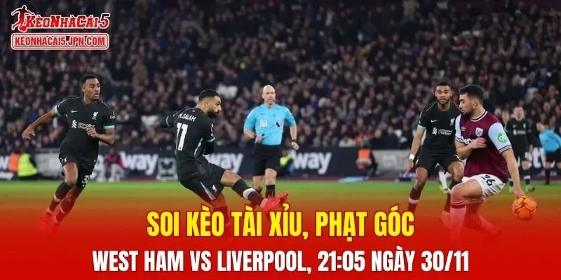 Cuộc đối đầu West Ham vs Liverpool hứa hẹn sẽ rất kịch tính