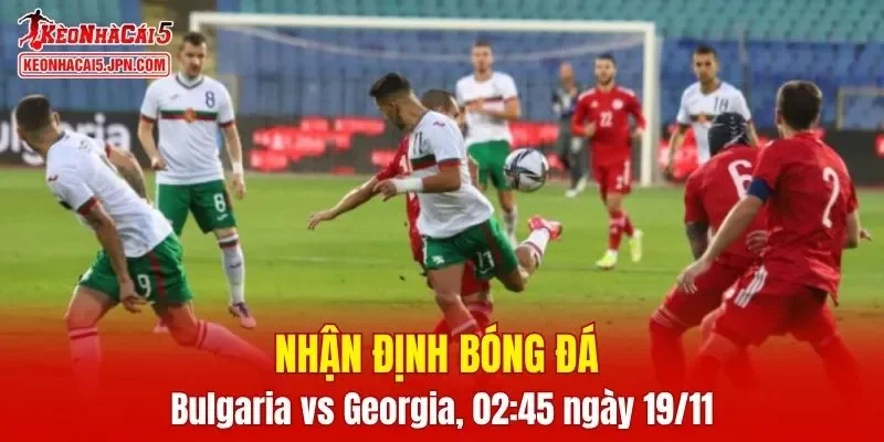 Cuộc so tài Bulgaria vs Georgia hứa hẹn mang lại nhiều điều thú vị