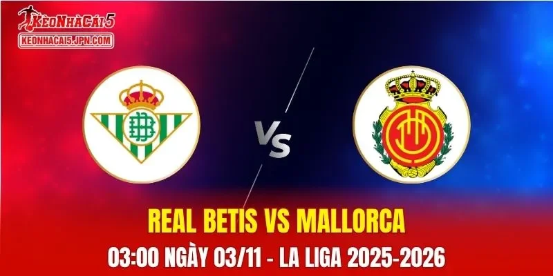Nhận Định, Soi Kèo Real Betis vs Mallorca, 03h00 ngày 03/11