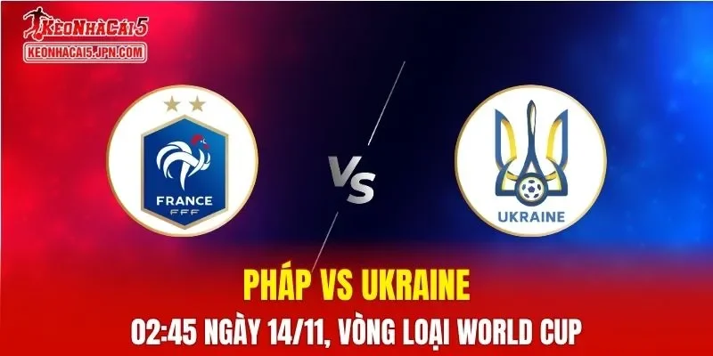 Nhận Định, Soi Kèo Pháp vs Ukraine, 02h45 ngày 14/11