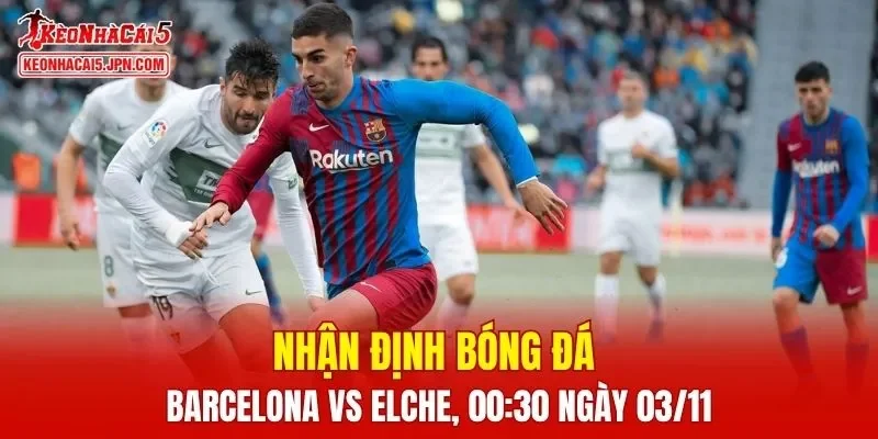 Trận đấu giữa Barcelona vs Elche hứa hẹn sẽ rất hấp dẫn