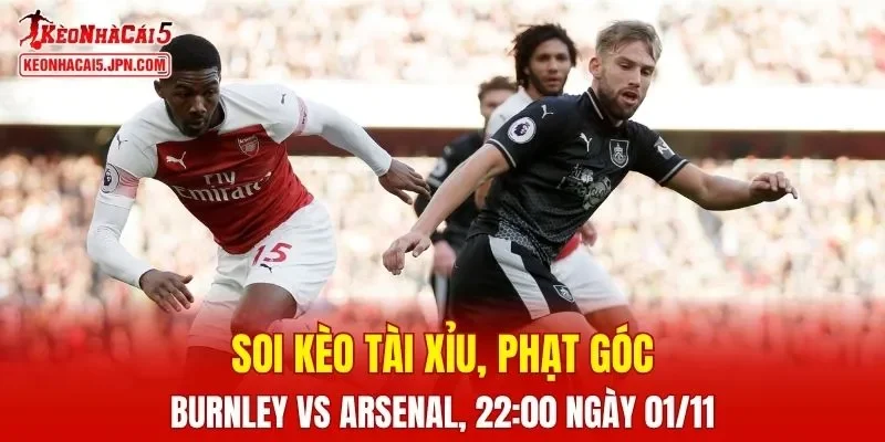 Trận đấu giữa Burnley và Arsenal đang hứa hẹn sẽ bùng nổ 