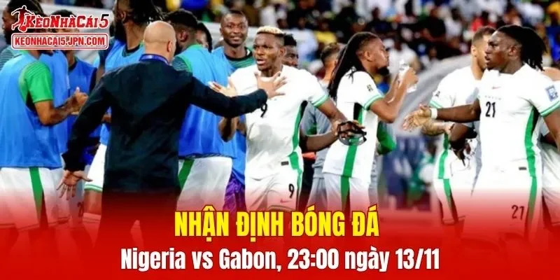 Trận đấu giữa Nigeria vs Gabon hứa hẹn sẽ rất hấp dẫn