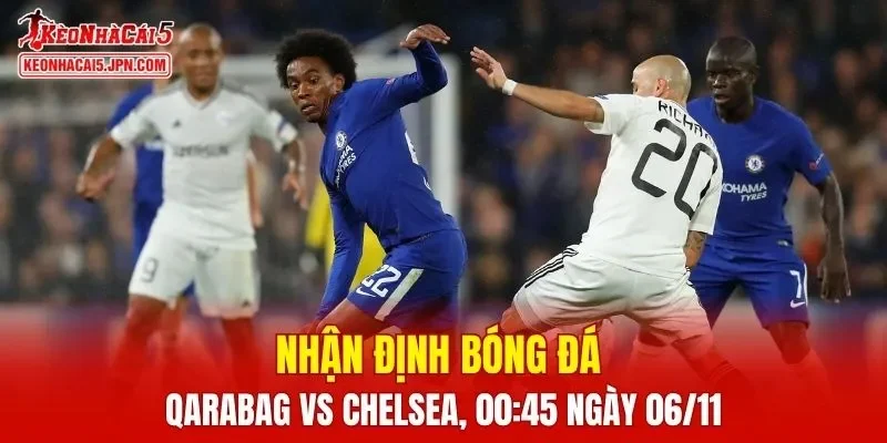 Trận đấu giữa Qarabag vs Chelsea hứa hẹn sẽ rất hấp dẫn