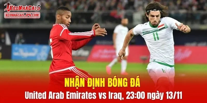 Trận đấu giữa United Arab Emirates vs Iraq hứa hẹn sẽ rất hấp dẫn