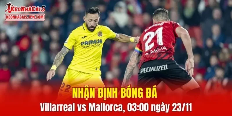 Trận đấu giữa Villarreal vs Mallorca hứa hẹn sẽ rất hấp dẫn