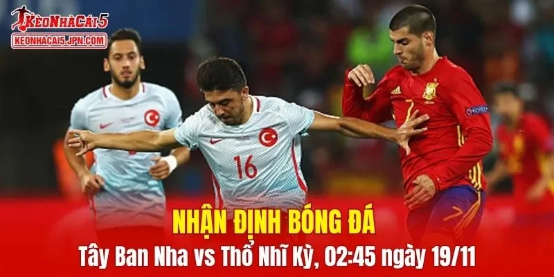 Trận đối đầu giữa Tây Ban Nha vs Thổ Nhĩ Kỳ hứa hẹn một màn so tài đầy hấp dẫn