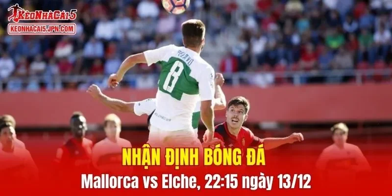 Cuộc chạm trán giữa Mallorca vs Elche 22:15 ngày 13/12 đang được chờ đợi
