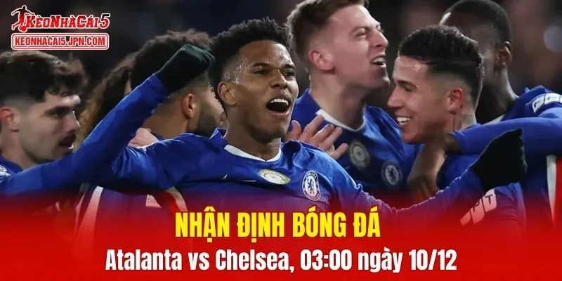 Cuộc đối đầu Atalanta vs Chelsea hứa hẹn mang đến trận cầu đầy kịch tính