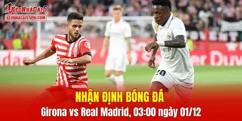Cuộc so tài Girona vs Real Madrid 03:00 ngày 01/12 hứa hẹn mang lại những phút giây kịch tính