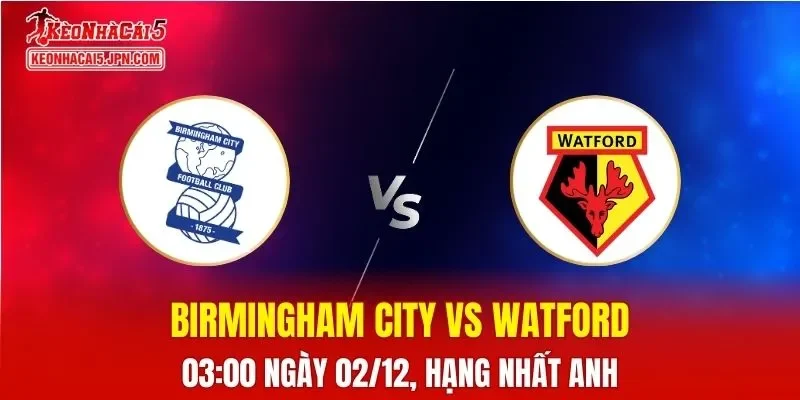Nhận Định, Soi Kèo Birmingham City vs Watford, 03h00 Ngày 02/12