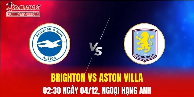 Nhận Định, Soi Kèo Brighton vs Aston Villa, 02h30 Ngày 04/12