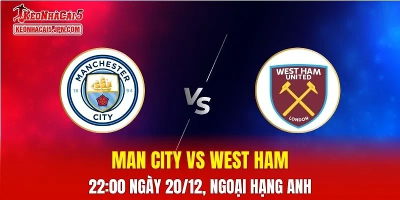 Nhận Định, Soi Kèo Man City vs West Ham, 22h00 Ngày 20/12