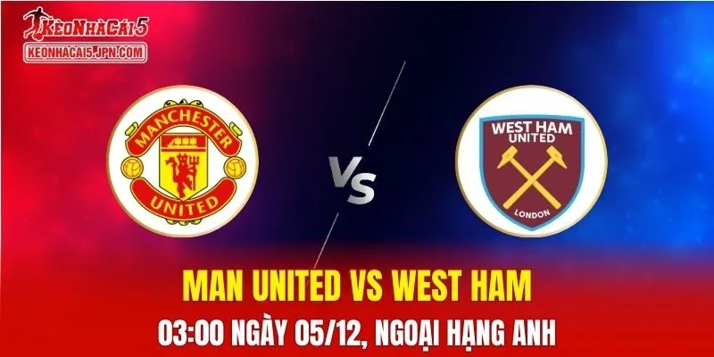 Nhận Định, Soi Kèo Man United vs West Ham, 03h00 Ngày 05/12