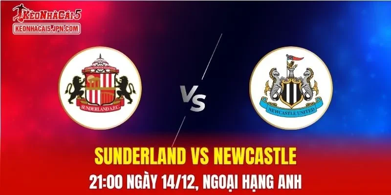 Nhận Định, Soi Kèo Sunderland vs Newcastle, 21h00 Ngày 14/12