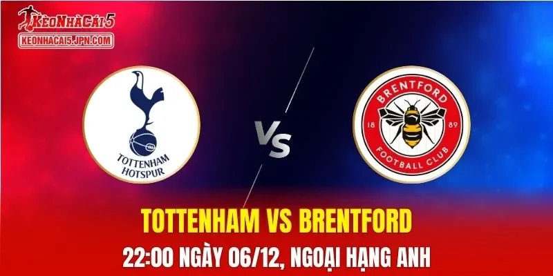 Nhận Định, Soi Kèo Tottenham vs Brentford, 22h00 Ngày 06/12