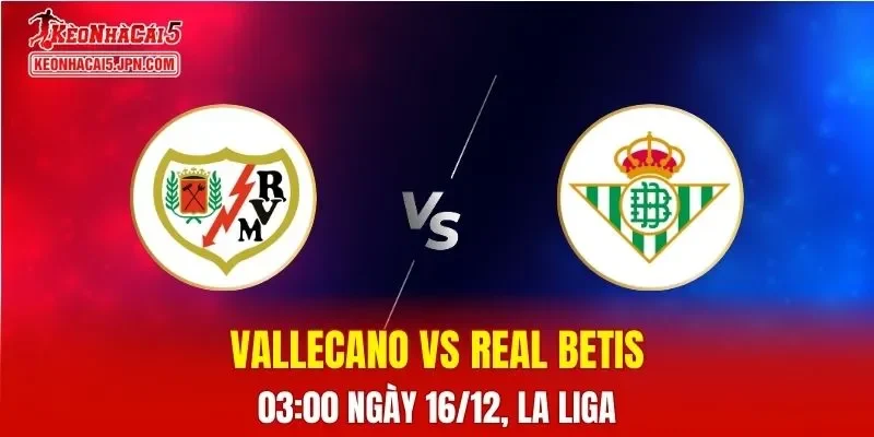 Nhận Định, Soi Kèo Vallecano Vs Real Betis, 03h00 Ngày 16/12