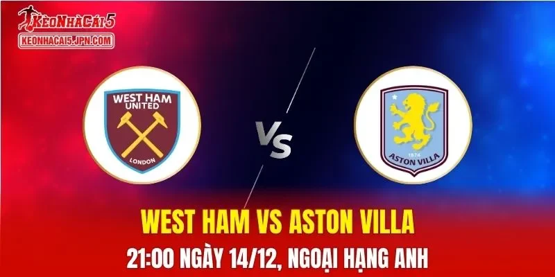 Nhận Định, Soi Kèo West Ham vs Aston Villa, 21h00 Ngày 14/12
