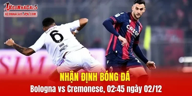 Trận đấu giữa Bologna vs Cremonese hứa hẹn sẽ rất hấp dẫn