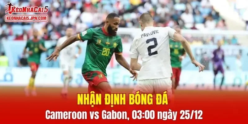 Trận đấu giữa Cameroon vs Gabon hứa hẹn sẽ rất hấp dẫn