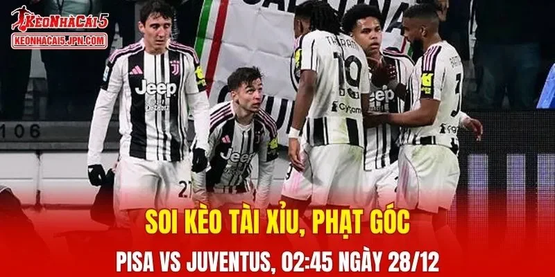 Trận đấu giữa Pisa và Juventus đang hứa hẹn sẽ bùng nổ