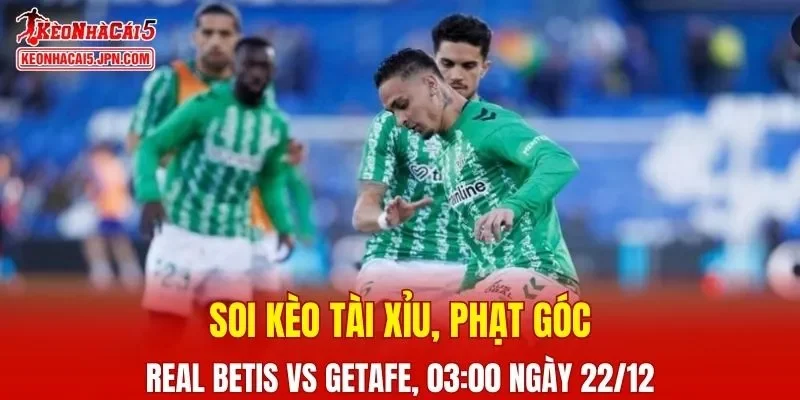 Trận đấu giữa Real Betis vs Getafe đang hứa hẹn sẽ bùng nổ