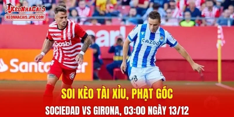 Trận đấu giữa Real Sociedad vs Girona đang hứa hẹn sẽ bùng nổ