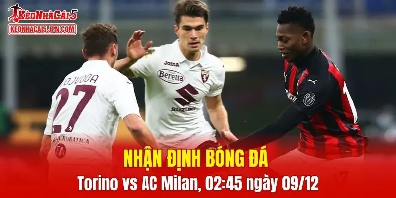 Trận đấu giữa Torino vs AC Milan hứa hẹn sẽ rất hấp dẫn
