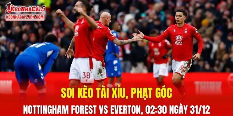 Cuộc chạm trán giữa Nottingham Forest và Everton hứa hẹn mang đến nhiều kịch tính