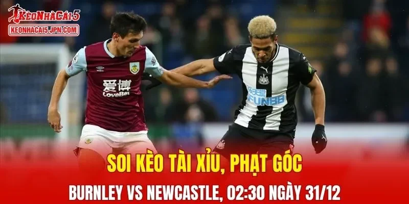 Cuộc đối đầu giữa Burnley và Newcastle hứa hẹn sẽ mang đến nhiều điều thú vị