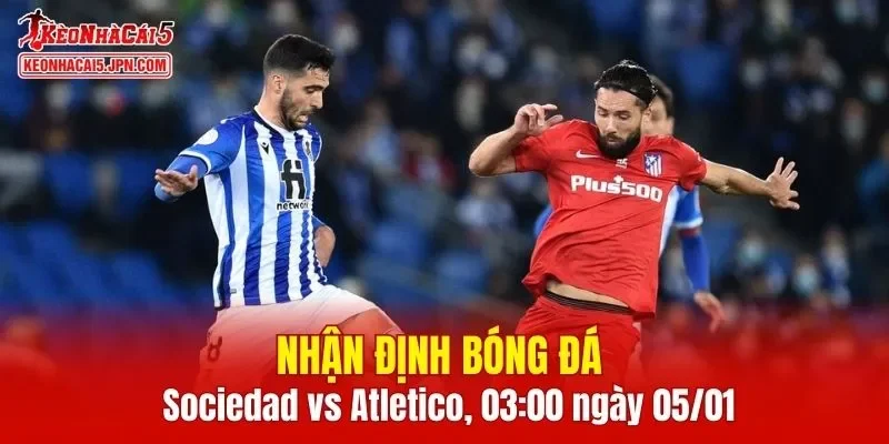 Cuộc đối đầu Real Sociedad vs Atletico Madrid hứa hẹn nhiều điều thú vị