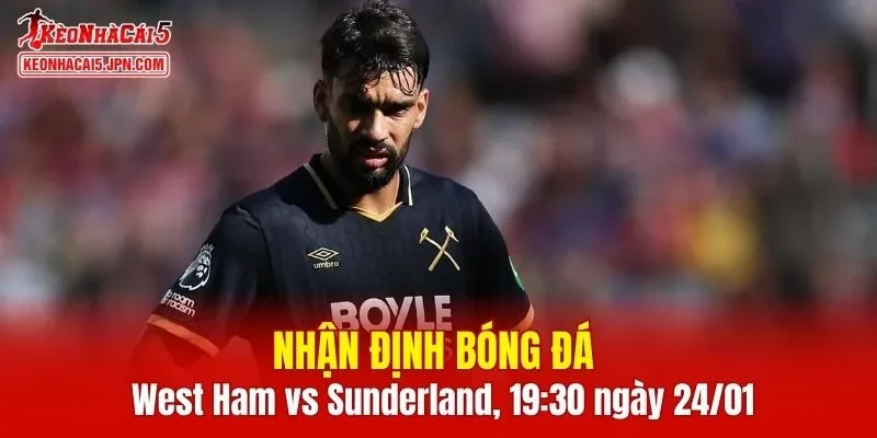 Cuộc so tài giữa West Ham vs Sunderland hứa hẹn đầy kịch tính 