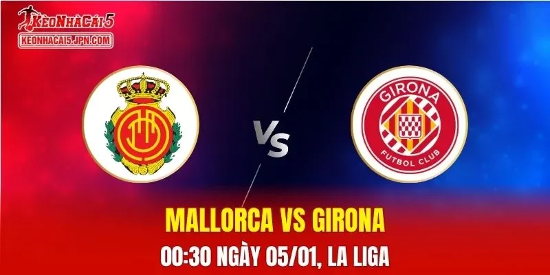 Nhận Định, Soi Kèo Bóng Đá Mallorca vs Girona, 00h30 Ngày 05/01